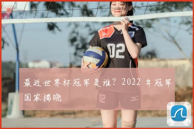 最近世界杯冠军是谁?2022 年冠军国家揭晓