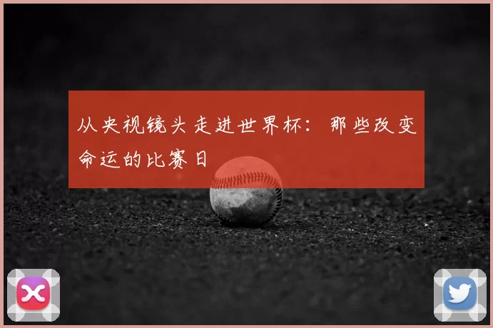 从央视镜头走进世界杯：那些改变命运的比赛日