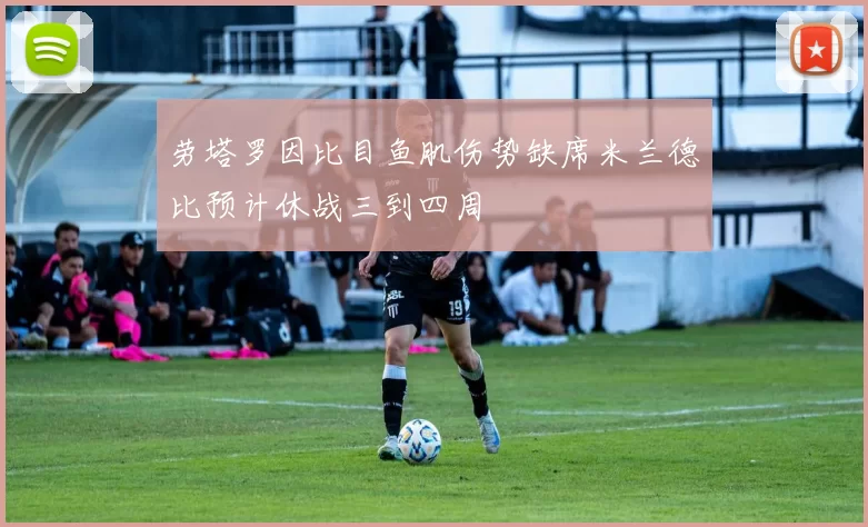 劳塔罗因比目鱼肌伤势缺席米兰德比预计休战三到四周