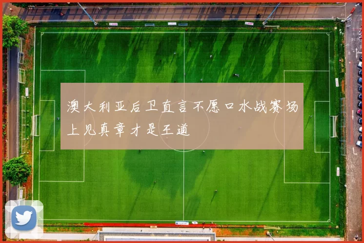 澳大利亚后卫直言不愿口水战赛场上见真章才是王道