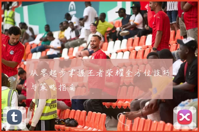 从零起步掌握王者荣耀全方位技巧与策略指南