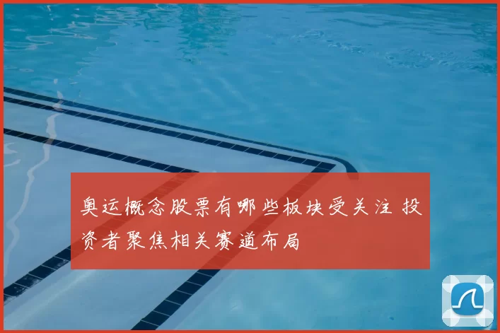 奥运概念股票有哪些板块受关注 投资者聚焦相关赛道布局
