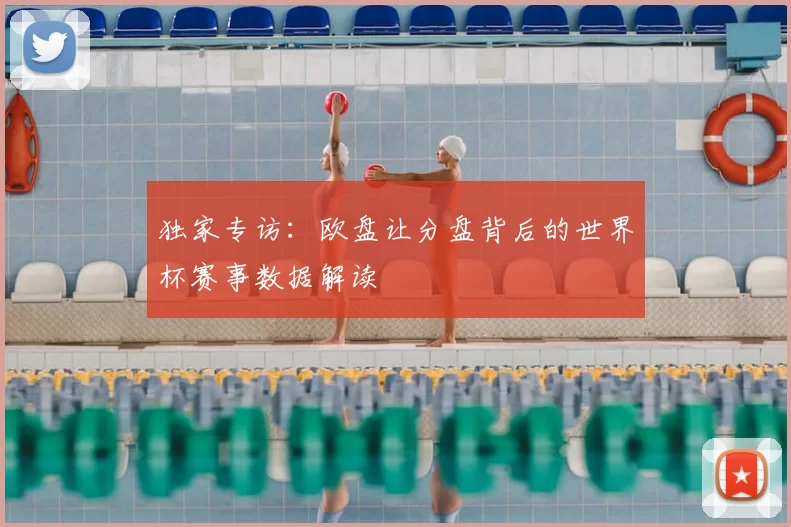 独家专访：欧盘让分盘背后的世界杯赛事数据解读