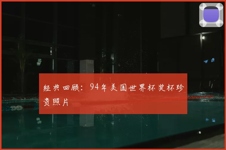 经典回顾：94年美国世界杯奖杯珍贵照片