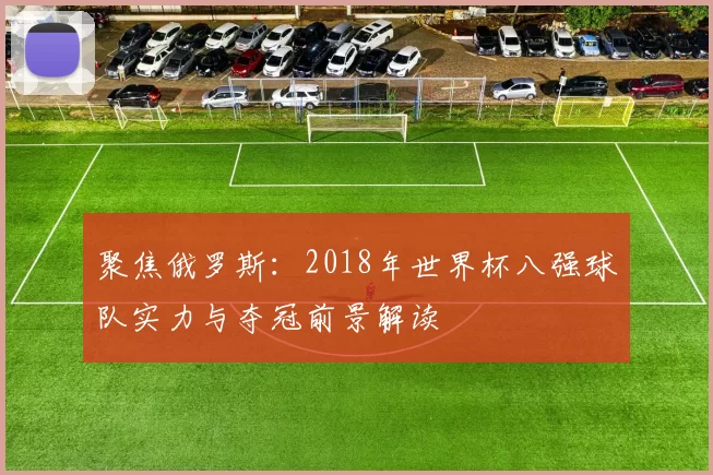 聚焦俄罗斯：2018年世界杯八强球队实力与夺冠前景解读