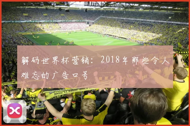 解码世界杯营销：2018年那些令人难忘的广告口号