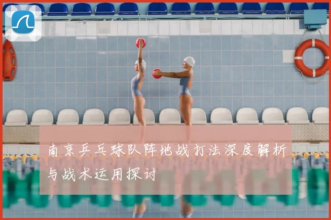 南京乒乓球队阵地战打法深度解析与战术运用探讨