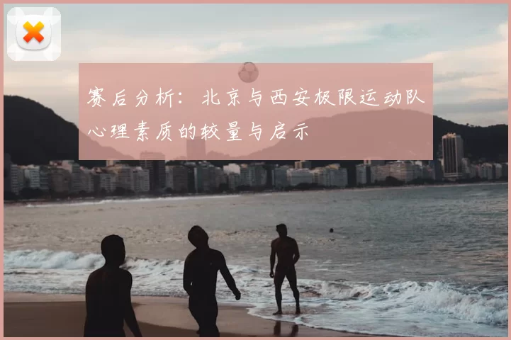 赛后分析:北京与西安极限运动队心理素质的较量与启示