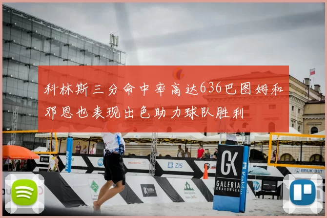 科林斯三分命中率高达636巴图姆和邓恩也表现出色助力球队胜利