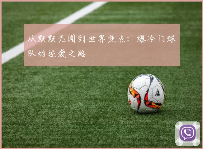 从默默无闻到世界焦点:爆冷门球队的逆袭之路