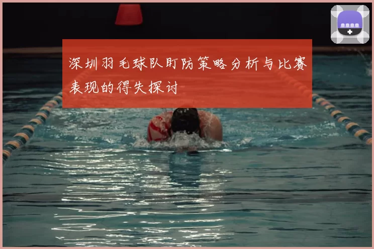 深圳羽毛球队盯防策略分析与比赛表现的得失探讨