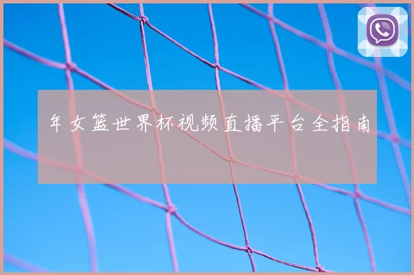 年女篮世界杯视频直播平台全指南