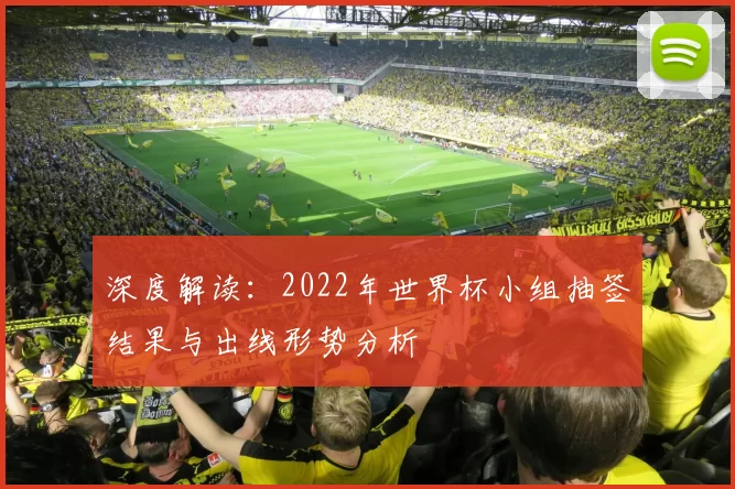 深度解读：2022年世界杯小组抽签结果与出线形势分析