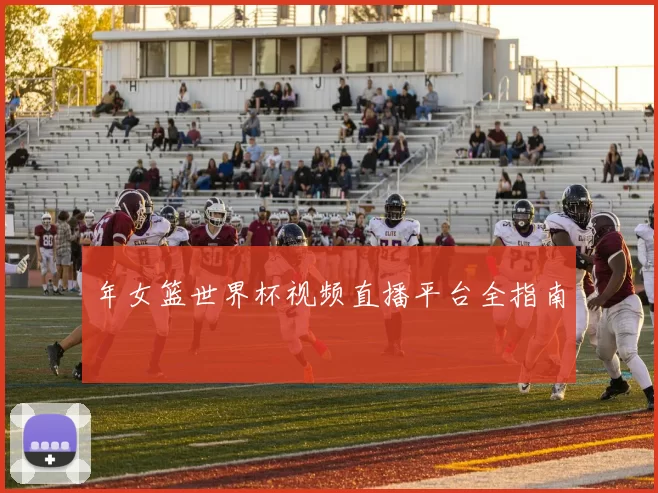 年女篮世界杯视频直播平台全指南