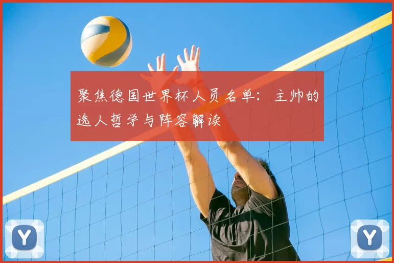 聚焦德国世界杯人员名单：主帅的选人哲学与阵容解读