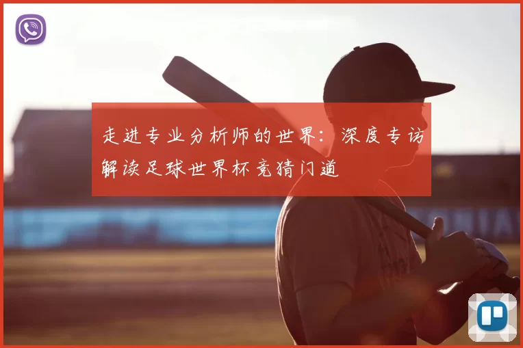 走进专业分析师的世界：深度专访解读足球世界杯竞猜门道