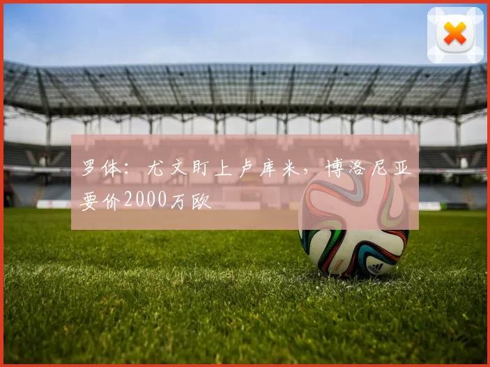 罗体：尤文盯上卢库米，博洛尼亚要价2000万欧