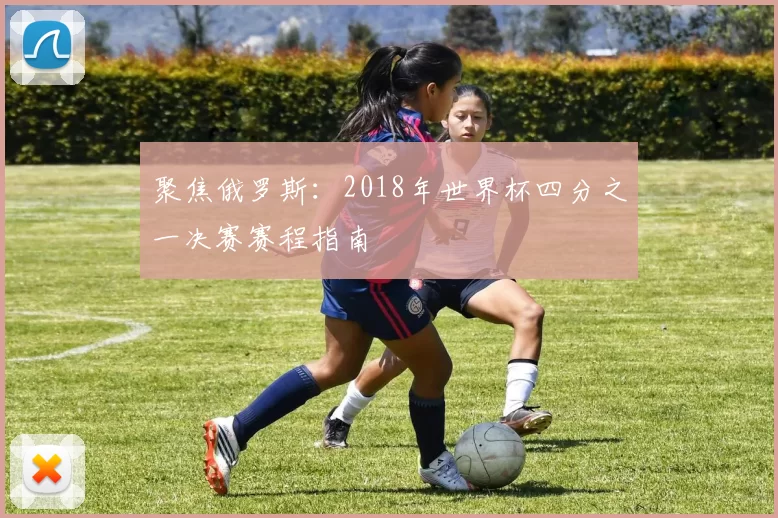 聚焦俄罗斯：2018年世界杯四分之一决赛赛程指南