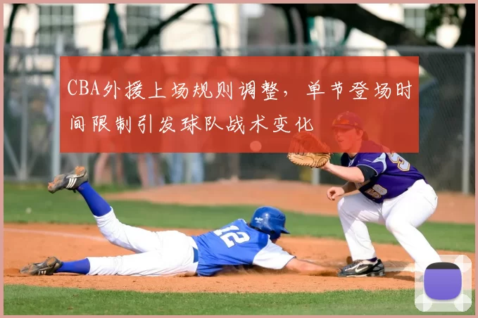 CBA外援上场规则调整，单节登场时间限制引发球队战术变化