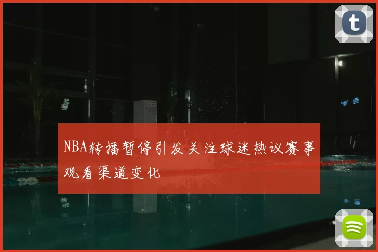 NBA转播暂停引发关注球迷热议赛事观看渠道变化