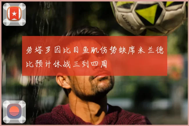 劳塔罗因比目鱼肌伤势缺席米兰德比预计休战三到四周