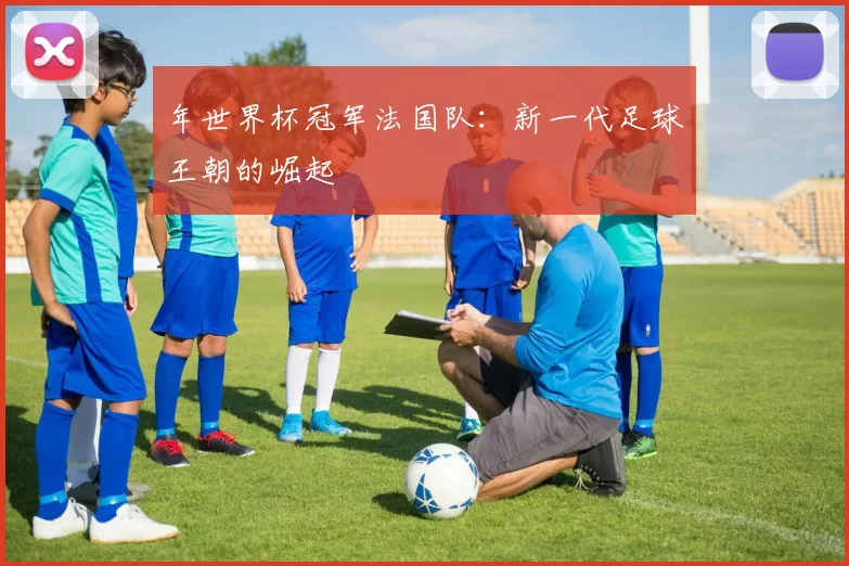 年世界杯冠军法国队：新一代足球王朝的崛起