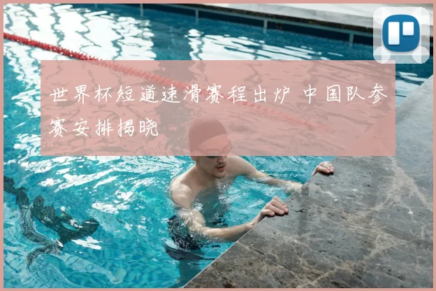 世界杯短道速滑赛程出炉 中国队参赛安排揭晓