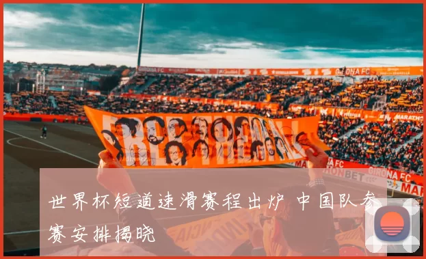 世界杯短道速滑赛程出炉 中国队参赛安排揭晓