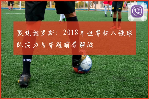 聚焦俄罗斯：2018年世界杯八强球队实力与夺冠前景解读