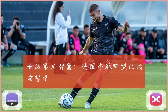 专访幕后智囊:德国夺冠阵型的构建哲学