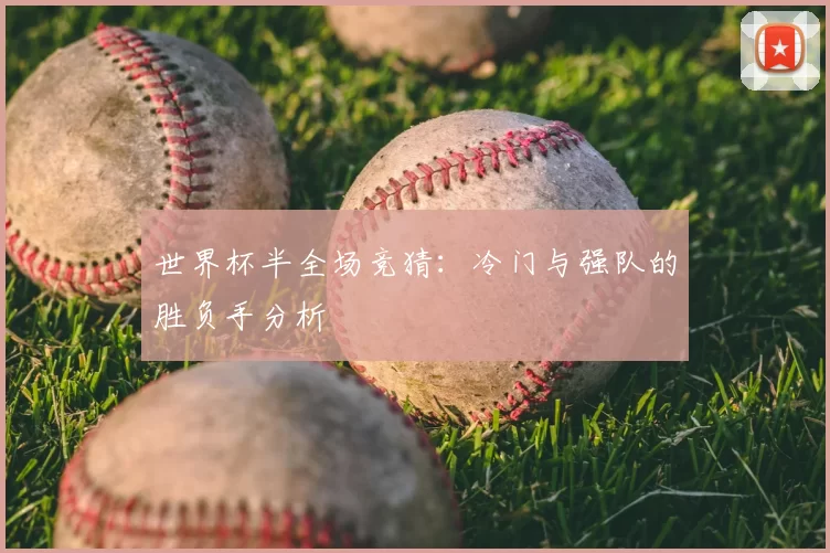 世界杯半全场竞猜：冷门与强队的胜负手分析