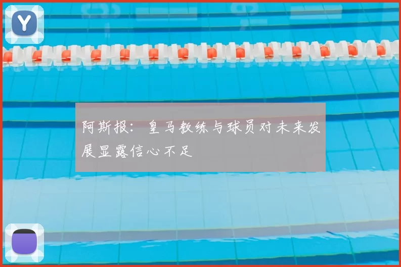 阿斯报：皇马教练与球员对未来发展显露信心不足