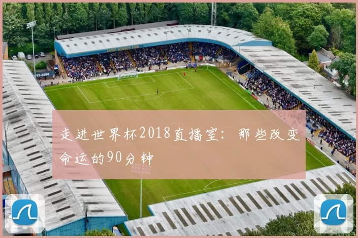 走进世界杯2018直播室：那些改变命运的90分钟