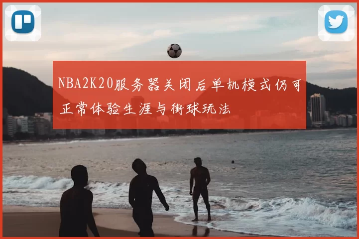 NBA2K20服务器关闭后单机模式仍可正常体验生涯与街球玩法