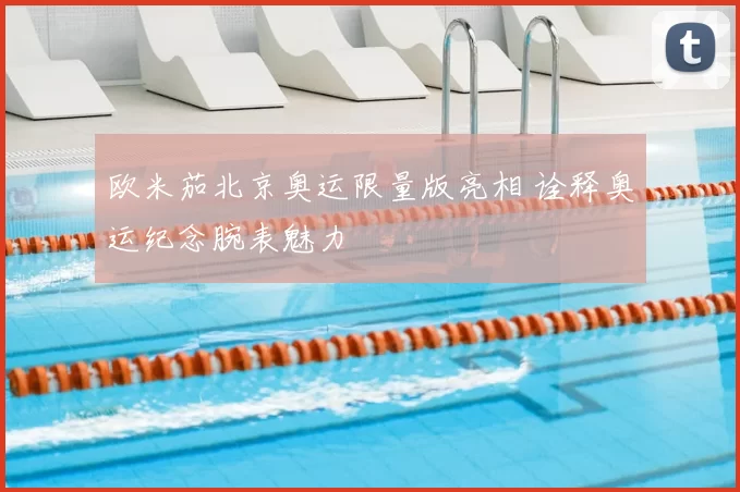 欧米茄北京奥运限量版亮相 诠释奥运纪念腕表魅力