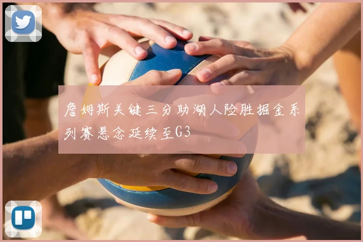 詹姆斯关键三分助湖人险胜掘金系列赛悬念延续至G3