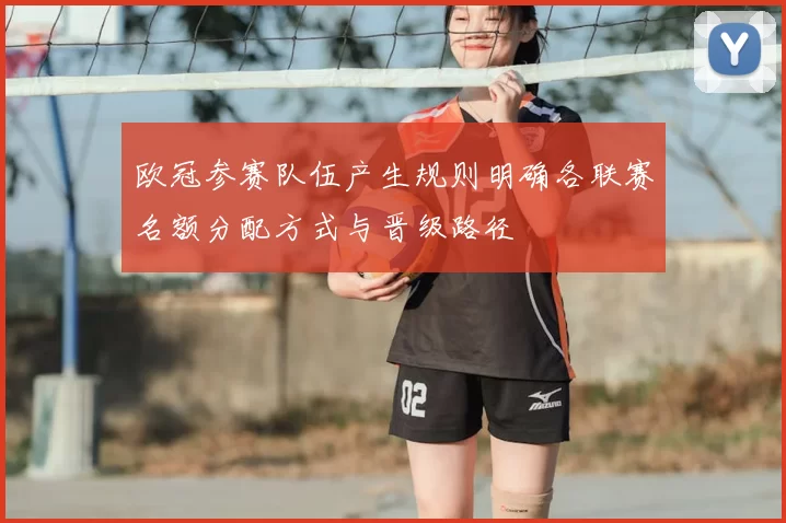 欧冠参赛队伍产生规则明确各联赛名额分配方式与晋级路径