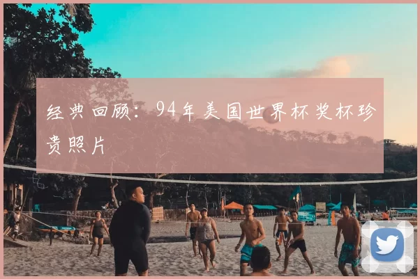 经典回顾：94年美国世界杯奖杯珍贵照片