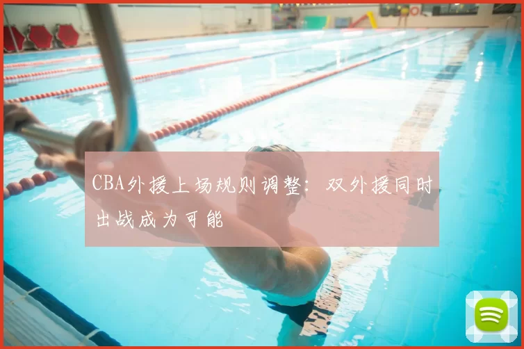 CBA外援上场规则调整：双外援同时出战成为可能