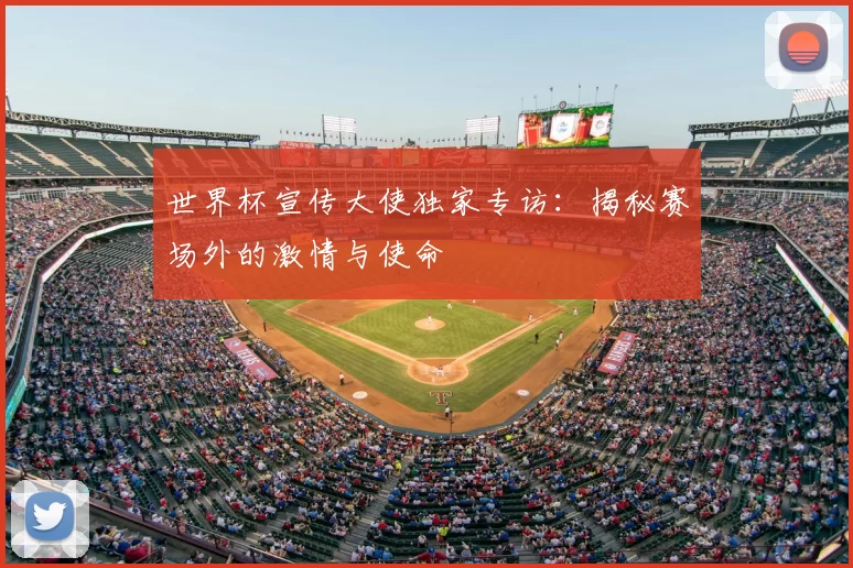 世界杯宣传大使独家专访：揭秘赛场外的激情与使命