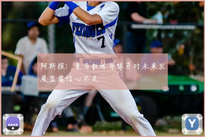 阿斯报：皇马教练与球员对未来发展显露信心不足