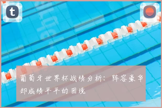 葡萄牙世界杯战绩分析：阵容豪华却成绩平平的困境