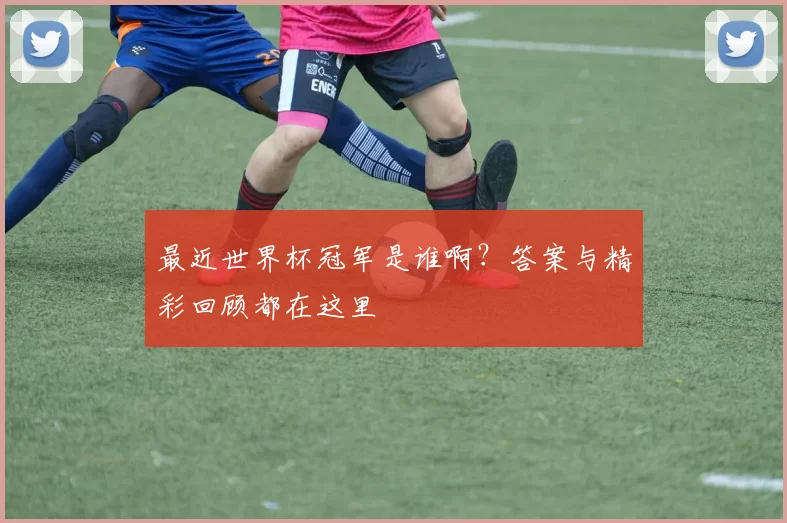 最近世界杯冠军是谁啊？答案与精彩回顾都在这里