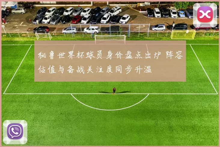 秘鲁世界杯球员身价盘点出炉 阵容估值与备战关注度同步升温