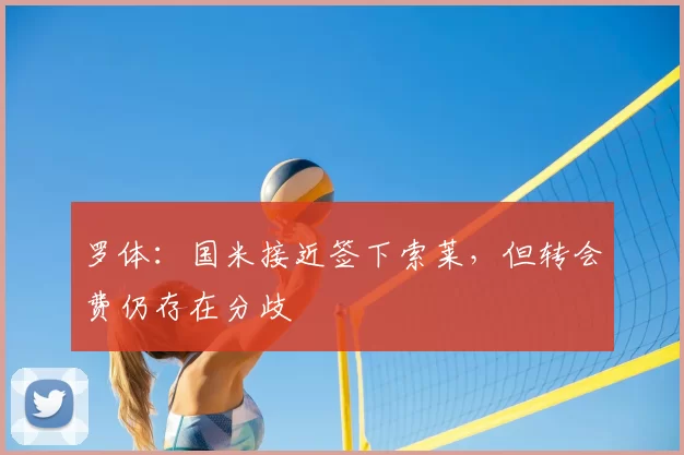 罗体：国米接近签下索莱，但转会费仍存在分歧