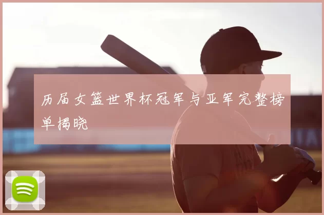 历届女篮世界杯冠军与亚军完整榜单揭晓