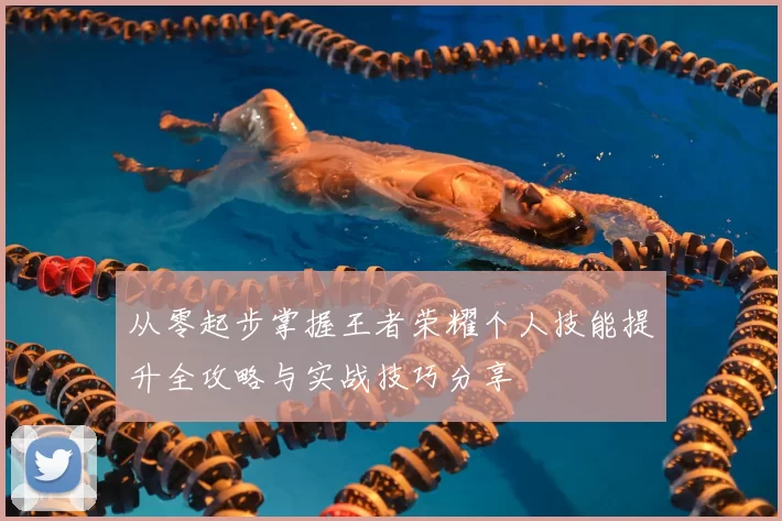 从零起步掌握王者荣耀个人技能提升全攻略与实战技巧分享