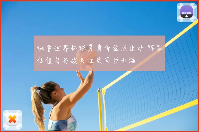 秘鲁世界杯球员身价盘点出炉 阵容估值与备战关注度同步升温