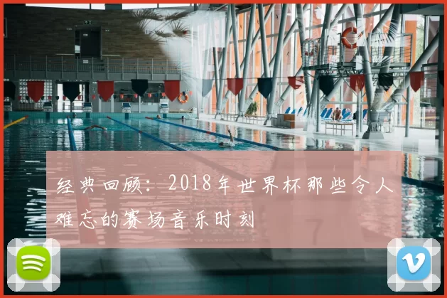 经典回顾：2018年世界杯那些令人难忘的赛场音乐时刻