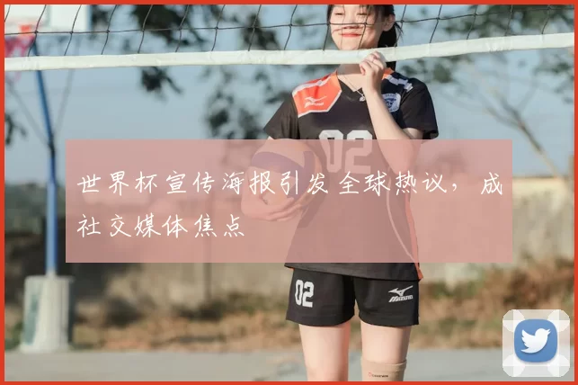 世界杯宣传海报引发全球热议，成社交媒体焦点